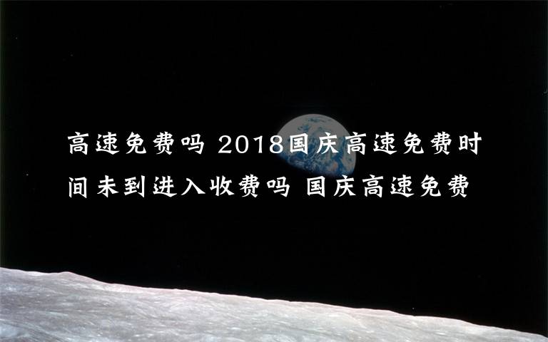 高速免費(fèi)嗎 2018國慶高速免費(fèi)時(shí)間未到進(jìn)入收費(fèi)嗎 國慶高速免費(fèi)注意事項(xiàng)