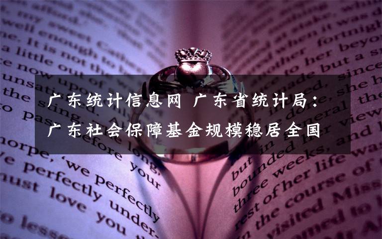 廣東統(tǒng)計信息網(wǎng) 廣東省統(tǒng)計局：廣東社會保障基金規(guī)模穩(wěn)居全國首位