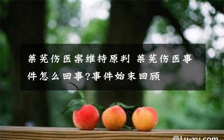 萊蕪傷醫(yī)案維持原判 萊蕪傷醫(yī)事件怎么回事?事件始末回顧