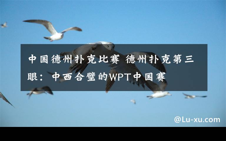 中國(guó)德州撲克比賽 德州撲克第三眼：中西合璧的WPT中國(guó)賽