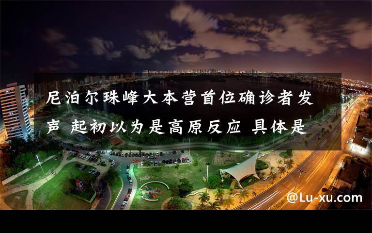 尼泊爾珠峰大本營首位確診者發(fā)聲 起初以為是高原反應 具體是啥情況?