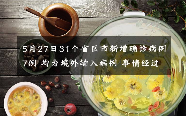 5月27日31個(gè)省區(qū)市新增確診病例7例 均為境外輸入病例 事情經(jīng)過真相揭秘！