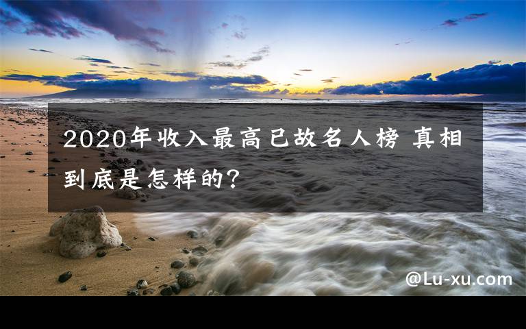 2020年收入最高已故名人榜 真相到底是怎樣的？