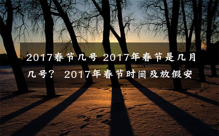 2017春節(jié)幾號 2017年春節(jié)是幾月幾號？ 2017年春節(jié)時間及放假安排