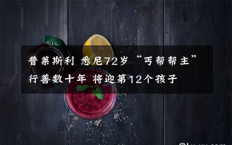 普萊斯利 悉尼72歲“丐幫幫主”行善數(shù)十年 將迎第12個孩子