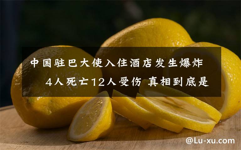 中國駐巴大使入住酒店發(fā)生爆炸? 4人死亡12人受傷 真相到底是怎樣的？