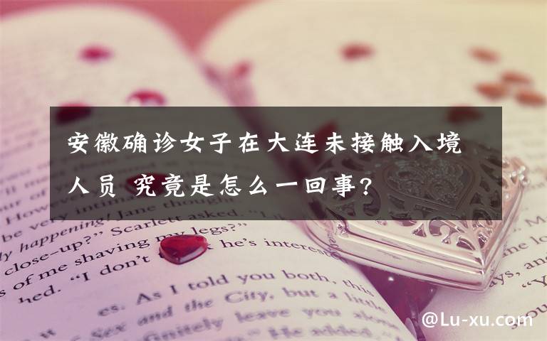 安徽確診女子在大連未接觸入境人員 究竟是怎么一回事?