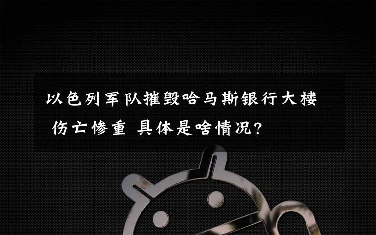 以色列軍隊摧毀哈馬斯銀行大樓 傷亡慘重 具體是啥情況?