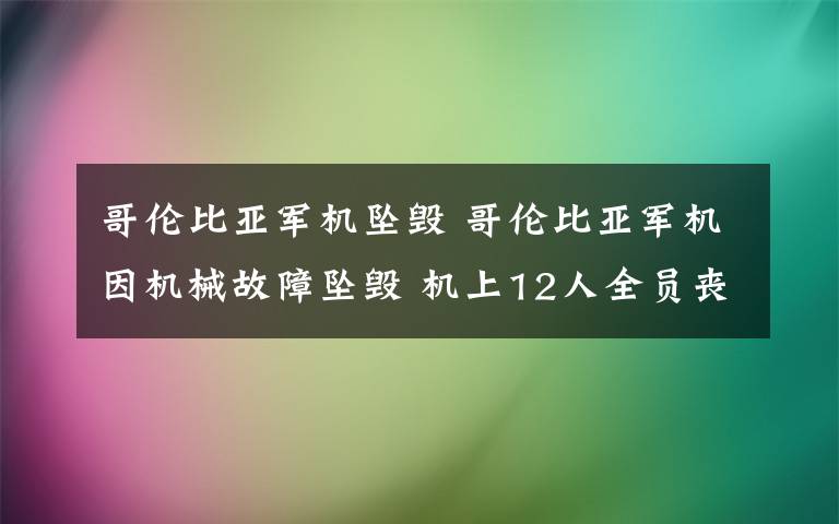 哥倫比亞軍機墜毀 哥倫比亞軍機因機械故障墜毀 機上12人全員喪生