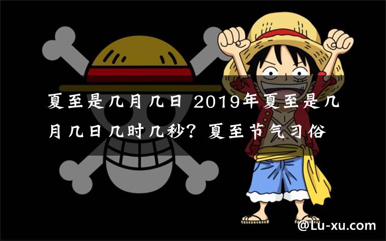 夏至是幾月幾日 2019年夏至是幾月幾日幾時(shí)幾秒？夏至節(jié)氣習(xí)俗禁忌及氣候特點(diǎn)