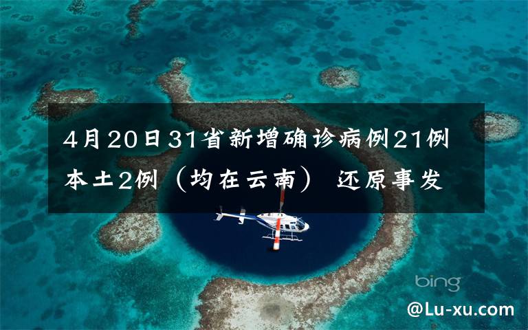 4月20日31省新增確診病例21例 本土2例（均在云南） 還原事發(fā)經(jīng)過及背后真相！