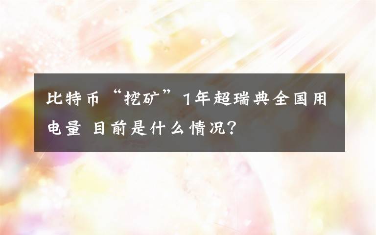 比特幣“挖礦”1年超瑞典全國用電量 目前是什么情況？