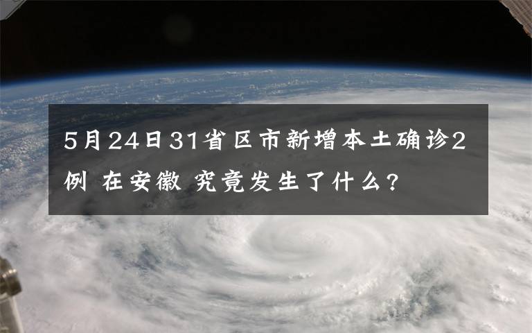 5月24日31省區(qū)市新增本土確診2例 在安徽 究竟發(fā)生了什么?