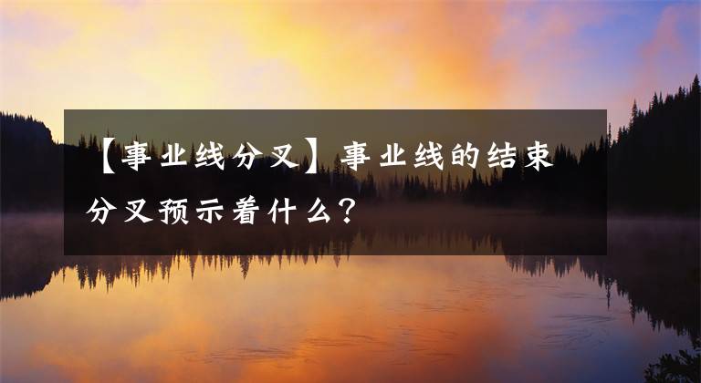 【事業(yè)線分叉】事業(yè)線的結束分叉預示著什么？