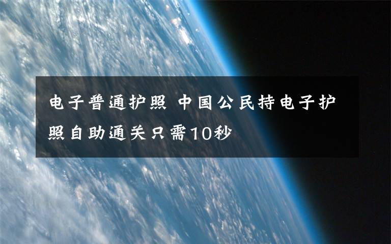 電子普通護照 中國公民持電子護照自助通關(guān)只需10秒