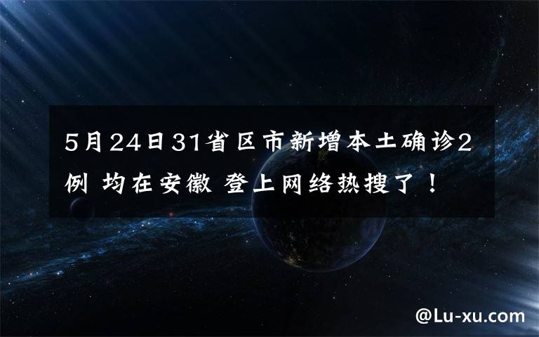 5月24日31省區(qū)市新增本土確診2例 均在安徽 登上網(wǎng)絡熱搜了！