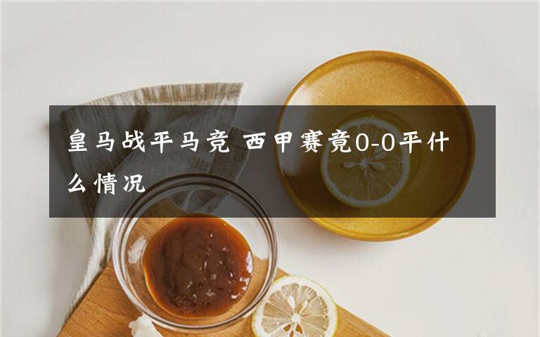 皇馬戰(zhàn)平馬競(jìng) 西甲賽竟0-0平什么情況