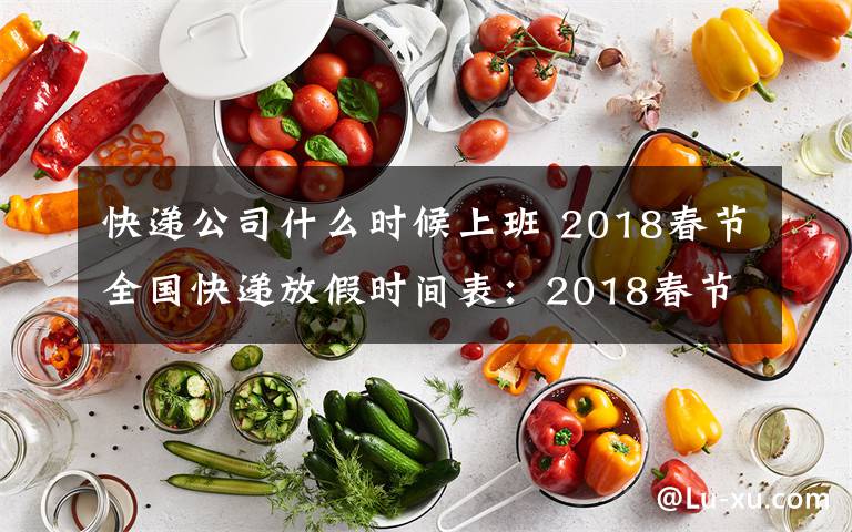 快遞公司什么時候上班 2018春節(jié)全國快遞放假時間表：2018春節(jié)快遞什么時候放假什么時候上班