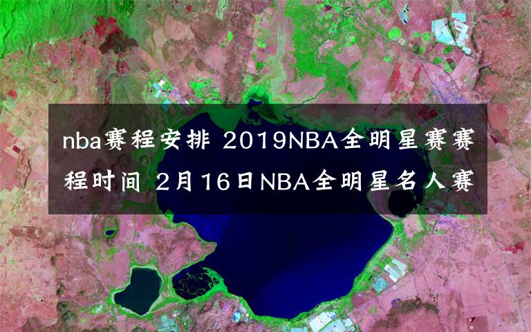 nba賽程安排 2019NBA全明星賽賽程時間 2月16日NBA全明星名人賽視頻直播