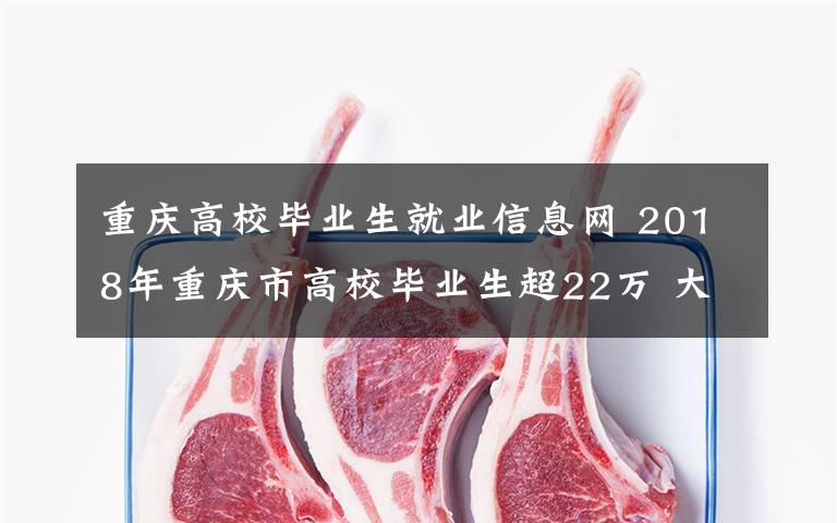 重慶高校畢業(yè)生就業(yè)信息網 2018年重慶市高校畢業(yè)生超22萬 大學生就業(yè)形勢向好