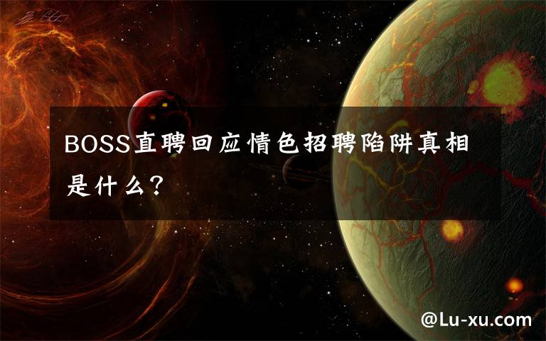 BOSS直聘回應(yīng)情色招聘陷阱真相是什么？