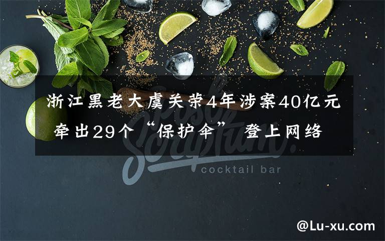 浙江黑老大虞關(guān)榮4年涉案40億元 牽出29個“保護傘” 登上網(wǎng)絡(luò)熱搜了！