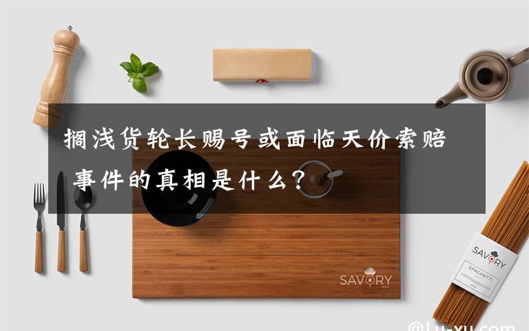 擱淺貨輪長賜號或面臨天價索賠 事件的真相是什么？