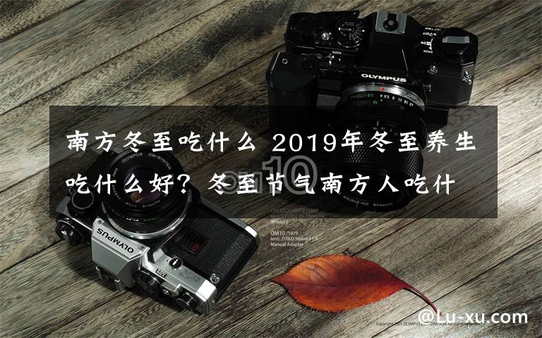 南方冬至吃什么 2019年冬至養(yǎng)生吃什么好？冬至節(jié)氣南方人吃什么及習(xí)俗盤點(diǎn)