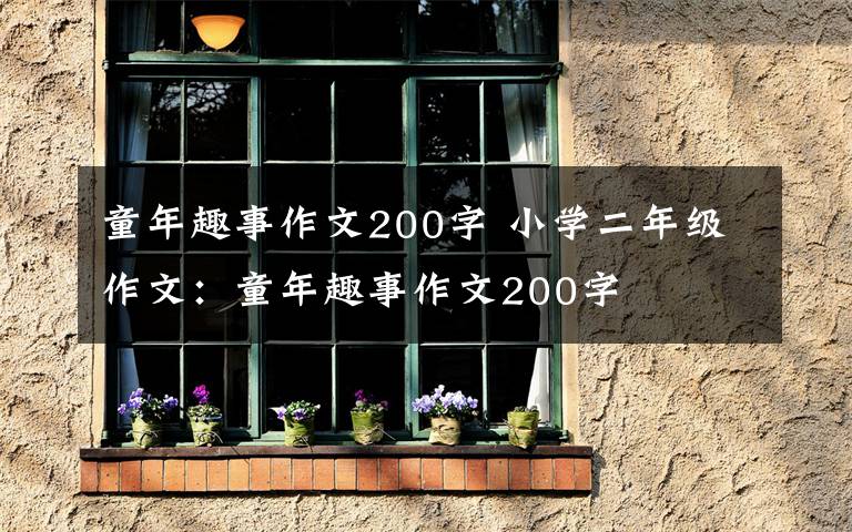 童年趣事作文200字 小學(xué)二年級(jí)作文：童年趣事作文200字