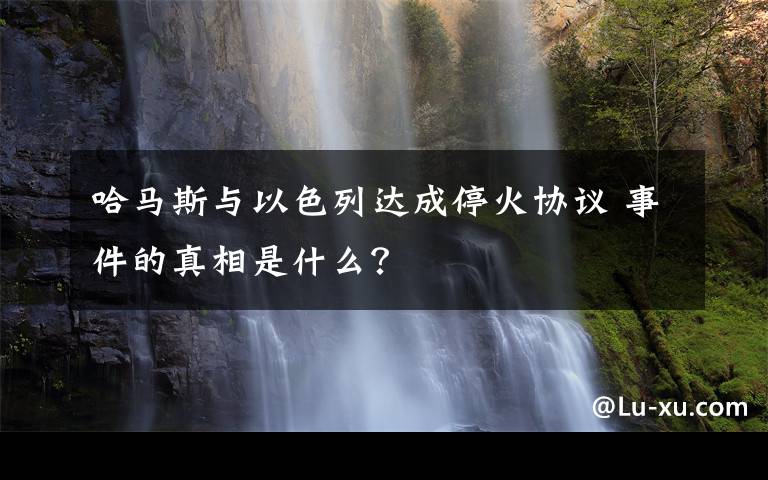 哈馬斯與以色列達(dá)成?；饏f(xié)議 事件的真相是什么？