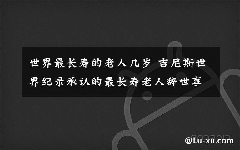 世界最長壽的老人幾歲 吉尼斯世界紀錄承認的最長壽老人辭世享年112歲