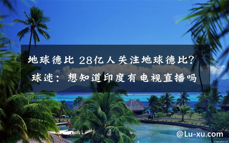 地球德比 28億人關(guān)注地球德比？ 球迷：想知道印度有電視直播嗎？