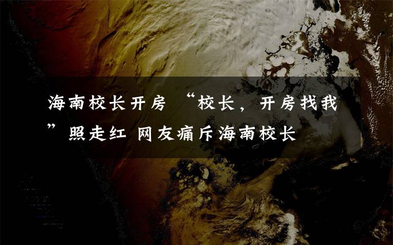 海南校長開房 “校長，開房找我”照走紅 網(wǎng)友痛斥海南校長