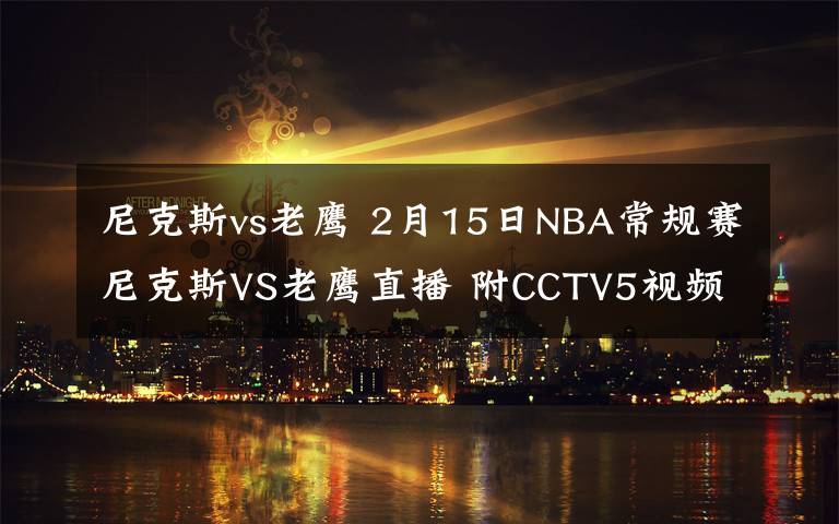 尼克斯vs老鷹 2月15日NBA常規(guī)賽尼克斯VS老鷹直播 附CCTV5視頻地址及比賽時(shí)間