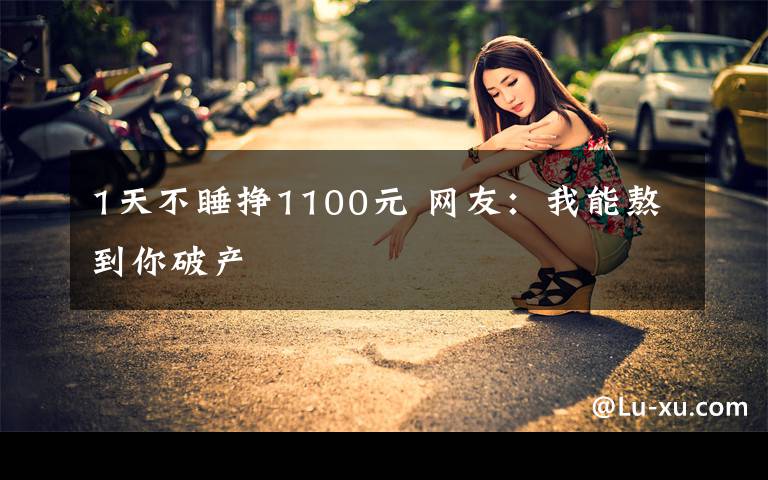 1天不睡掙1100元 網(wǎng)友：我能熬到你破產(chǎn)