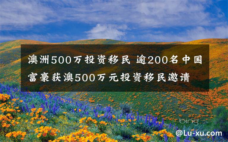 澳洲500萬投資移民 逾200名中國富豪獲澳500萬元投資移民邀請