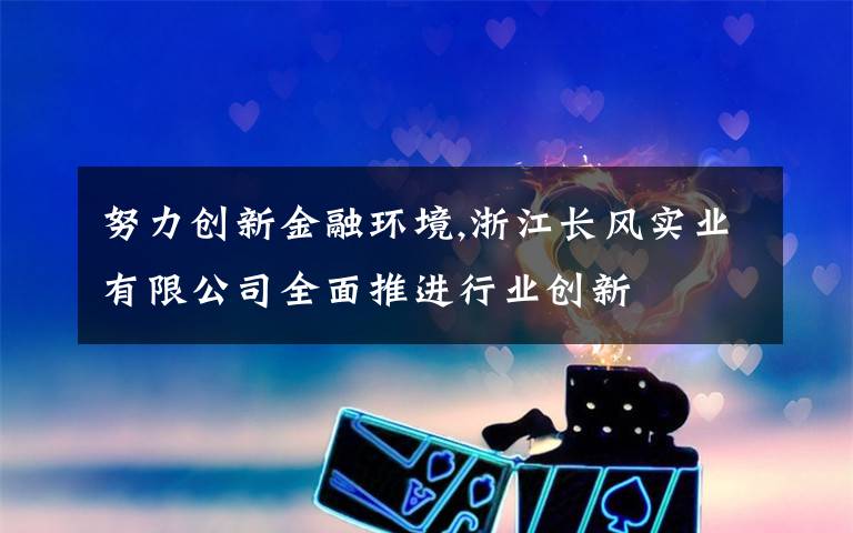 努力創(chuàng)新金融環(huán)境,浙江長風(fēng)實(shí)業(yè)有限公司全面推進(jìn)行業(yè)創(chuàng)新