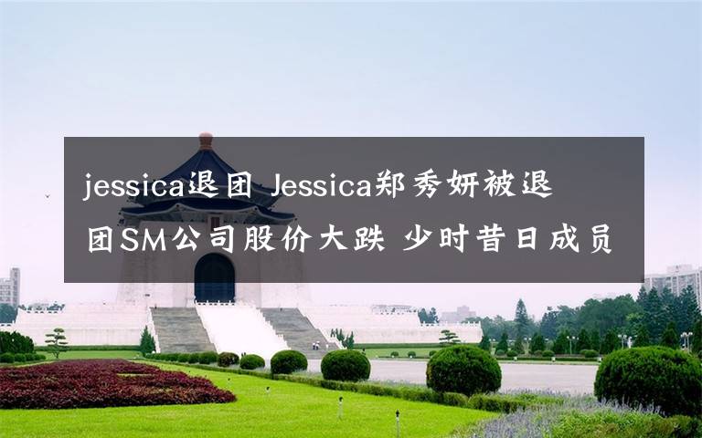 jessica退團 Jessica鄭秀妍被退團SM公司股價大跌 少時昔日成員合照唏噓