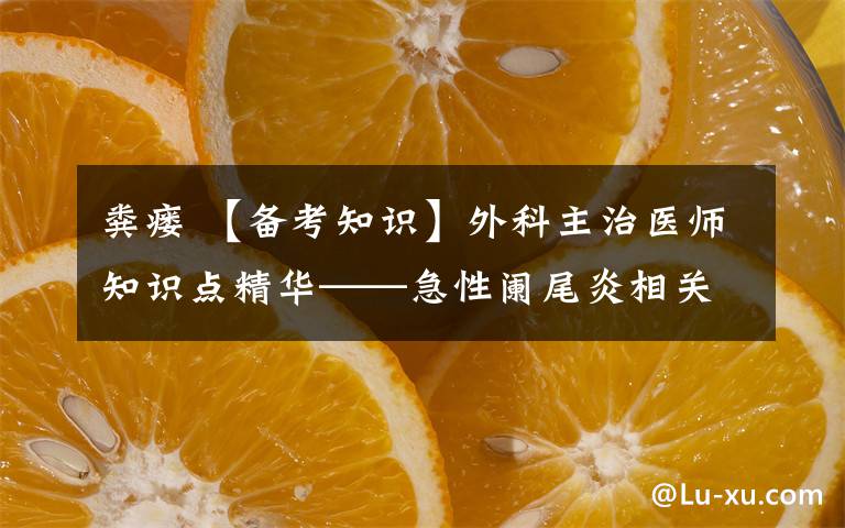 糞瘺 【備考知識(shí)】外科主治醫(yī)師知識(shí)點(diǎn)精華——急性闌尾炎相關(guān)知識(shí)（第21期）