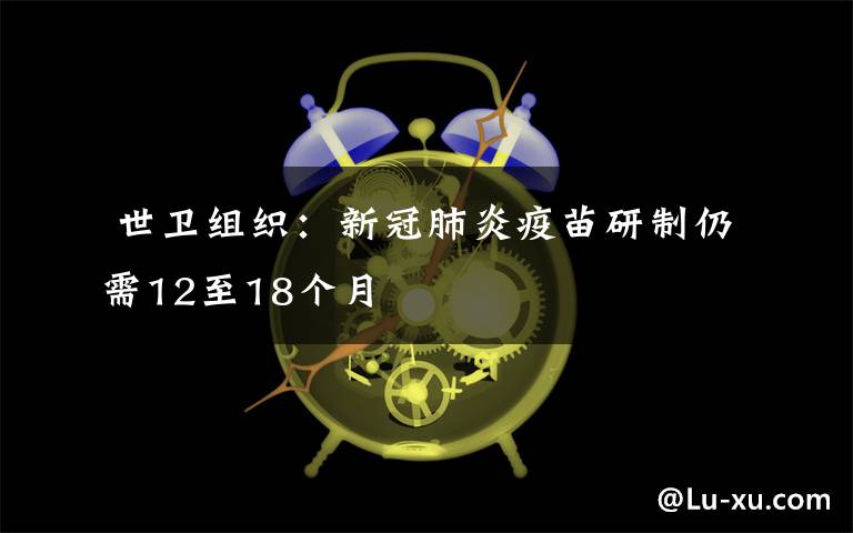  世衛(wèi)組織：新冠肺炎疫苗研制仍需12至18個(gè)月