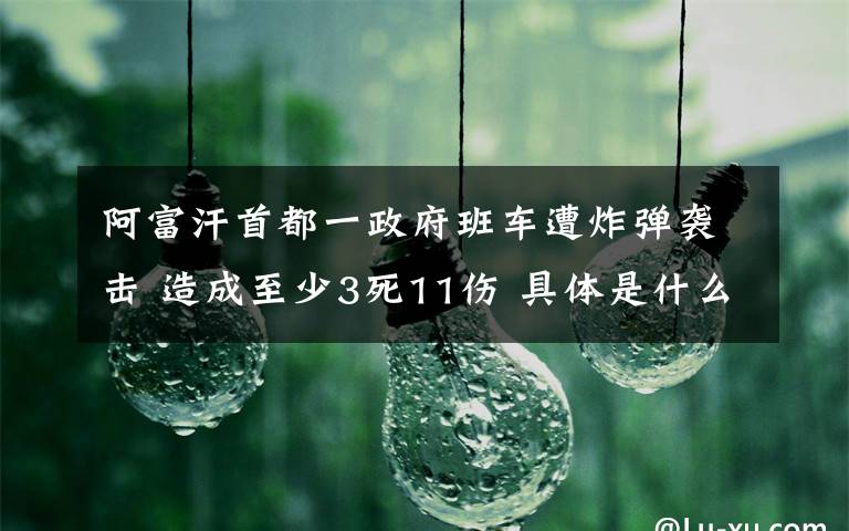 阿富汗首都一政府班車遭炸彈襲擊 造成至少3死11傷 具體是什么情況？