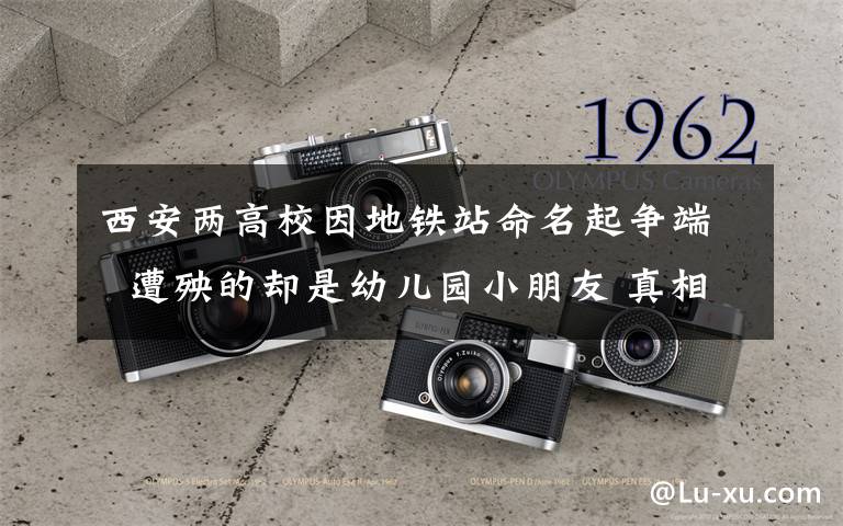 西安兩高校因地鐵站命名起爭端  遭殃的卻是幼兒園小朋友 真相原來是這樣！