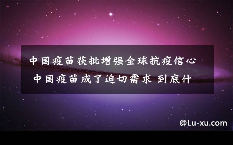 中國疫苗獲批增強全球抗疫信心 中國疫苗成了迫切需求 到底什么情況呢？