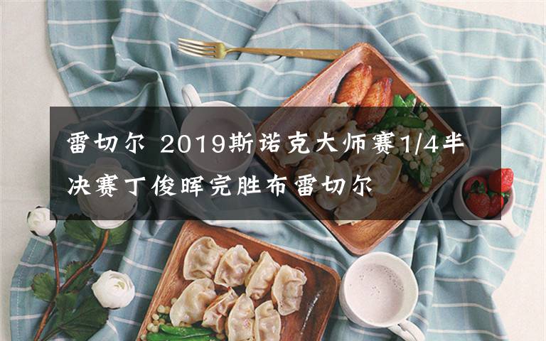 雷切爾 2019斯諾克大師賽1/4半決賽丁俊暉完勝布雷切爾