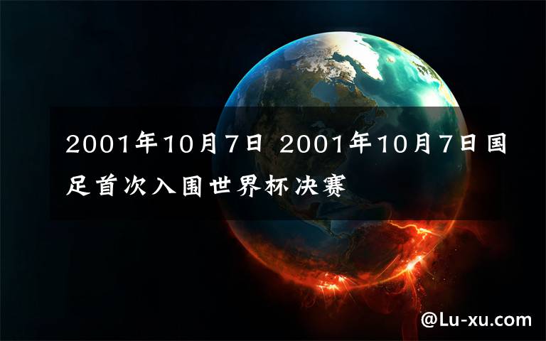 2001年10月7日 2001年10月7日國(guó)足首次入圍世界杯決賽