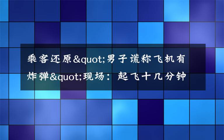 乘客還原"男子謊稱飛機(jī)有炸彈"現(xiàn)場(chǎng)：起飛十幾分鐘后 他喊了三次 過(guò)程真相詳細(xì)揭秘！