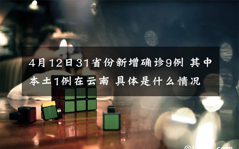 4月12日31省份新增確診9例 其中本土1例在云南 具體是什么情況？