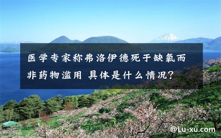 醫(yī)學(xué)專家稱弗洛伊德死于缺氧而非藥物濫用 具體是什么情況？