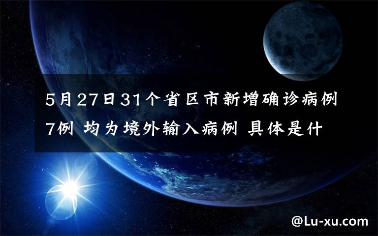 5月27日31個(gè)省區(qū)市新增確診病例7例 均為境外輸入病例 具體是什么情況？