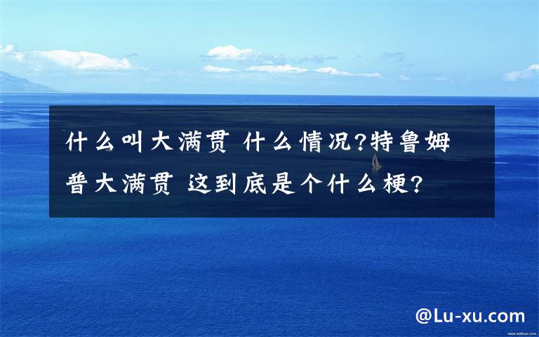 什么叫大滿貫 什么情況?特魯姆普大滿貫 這到底是個什么梗?